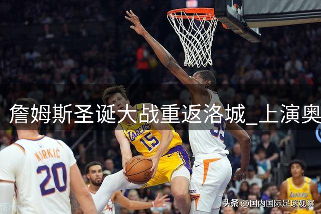 詹姆斯圣诞大战重返洛城 上演奥尼尔式回归对决